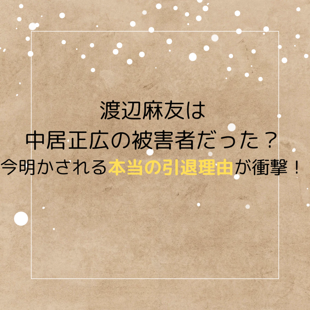 渡辺麻友は中居正広の被害者だった？今明かされる本当の引退理由が衝撃！